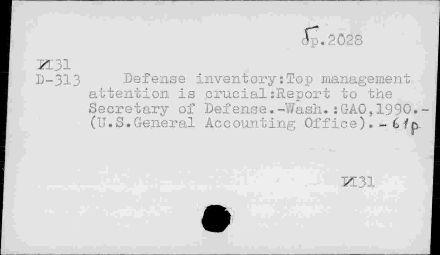 ﻿Jp.2Ô28
K 31
D-313 Defense inventory : Top management attention is crucial{Report to the Secretary of Defense.-Wash.: GAO,1990.-(U.S.General Accounting Office).
M31